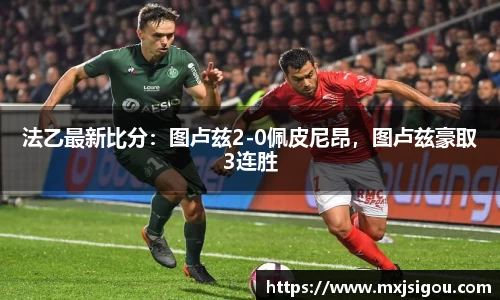 法乙最新比分：图卢兹2-0佩皮尼昂，图卢兹豪取3连胜